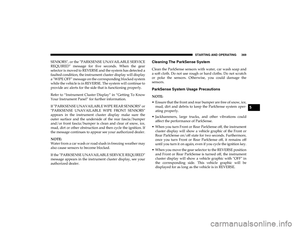 Ram 1500 2020 Owners Guide STARTING AND OPERATING 369
SENSORS", or the "PARKSENSE UNAVAILABLE SERVICE
REQUIRED"  message  for  five  seconds.  When  the  gear
selector is moved to REVERSE and the system has detected a
faulted c