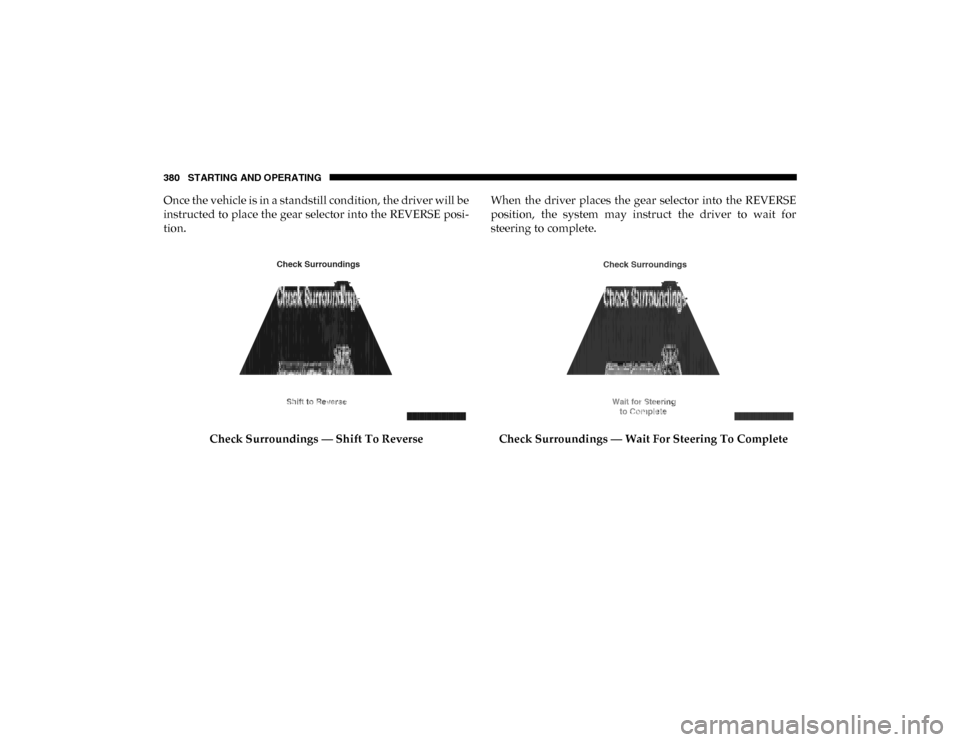 Ram 1500 2020 Service Manual 380 STARTING AND OPERATING
Once the vehicle is in a standstill condition, the driver will be
instructed to place the gear selector into the REVERSE posi-
tion.
Check Surroundings — Shift To Reverse Ram 1500 2020 Service Manual 380 STARTING AND OPERATING
Once the vehicle is in a standstill condition, the driver will be
instructed to place the gear selector into the REVERSE posi-
tion.
Check Surroundings — Shift To Reverse