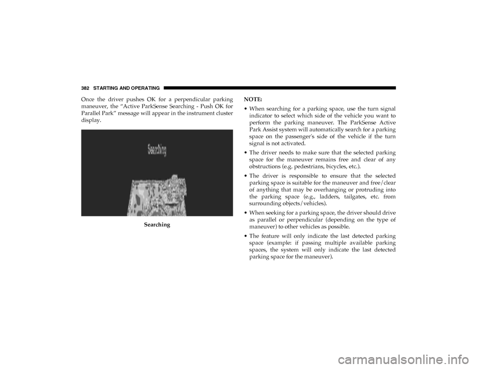 Ram 1500 2020 Service Manual 382 STARTING AND OPERATING
Once  the  driver  pushes  OK  for  a  perpendicular  parking
maneuver,  the  “Active  ParkSense  Searching  -  Push  OK  for
Parallel Park” message will appear in the i