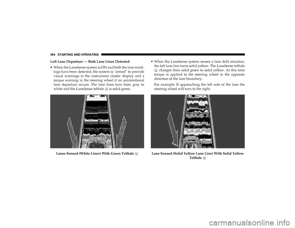 Ram 1500 2020 Owners Manual 394 STARTING AND OPERATING
Left Lane Departure — Both Lane Lines Detected
• When the LaneSense system is ON and both the lane mark -
ings have been detected, the system is "armed" to provide
visu Ram 1500 2020 Owners Manual 394 STARTING AND OPERATING
Left Lane Departure — Both Lane Lines Detected
• When the LaneSense system is ON and both the lane mark -
ings have been detected, the system is "armed" to provide
visu