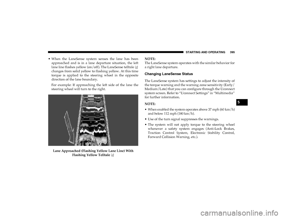 Ram 1500 2020 User Guide STARTING AND OPERATING 395
• When the LaneSense system senses the lane has beenapproached and is in a lane departure situation, the left
lane line flashes yellow (on/off). The LaneS Ram 1500 2020 User Guide STARTING AND OPERATING 395
• When the LaneSense system senses the lane has beenapproached and is in a lane departure situation, the left
lane line flashes yellow (on/off). The LaneS