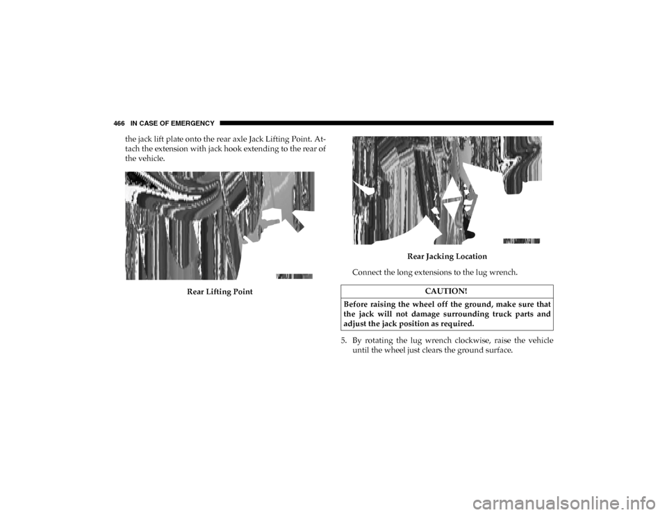 Ram 1500 2020  Owners Manual 466 IN CASE OF EMERGENCY
the jack lift plate onto the rear axle Jack Lifting Point. At-
tach the extension with jack hook extending to the rear of
the vehicle.
Rear Lifting Point Rear Jacking Location