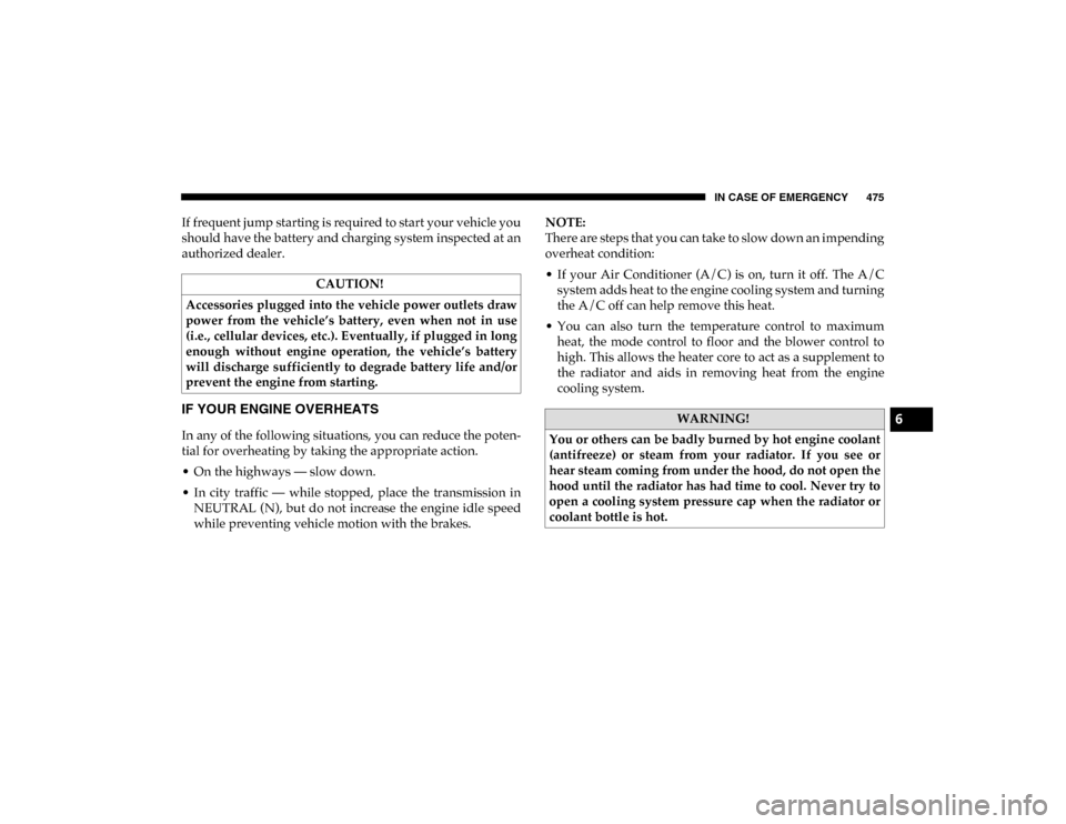 Ram 1500 2020  Owners Manual IN CASE OF EMERGENCY 475
If frequent jump starting is required to start your vehicle you
should have the battery and charging system inspected at an
authorized dealer.
IF YOUR ENGINE OVERHEATS 
In any