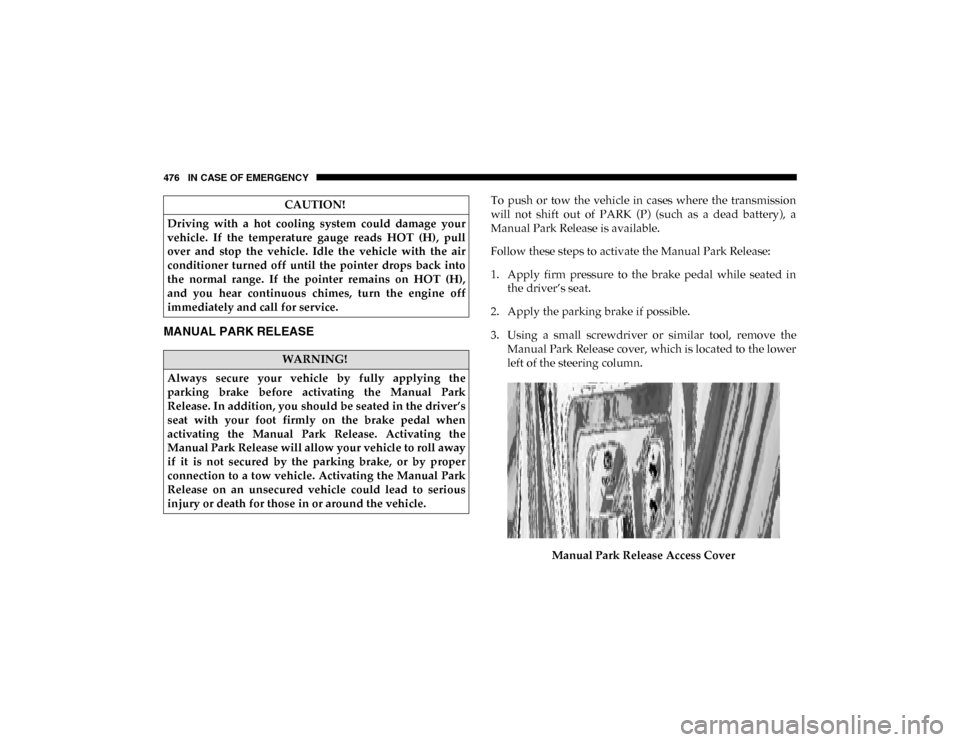 Ram 1500 2020  Owners Manual 476 IN CASE OF EMERGENCY
MANUAL PARK RELEASE
To  push  or  tow  the  vehicle  in  cases  where  the  transmission
will  not  shift  out  of  PARK  (P)  (such  as  a  dead  battery),  a
Manual Park Rel