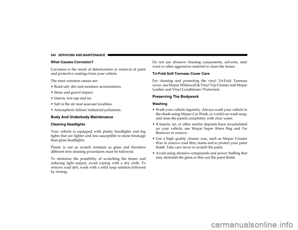 Ram 1500 2020  Owners Manual 540 SERVICING AND MAINTENANCE
What Causes Corrosion?
Corrosion  is  the  result  of  deterioration  or  removal  of  paint
and protective coatings from your vehicle.
The most common causes are:
• Ro