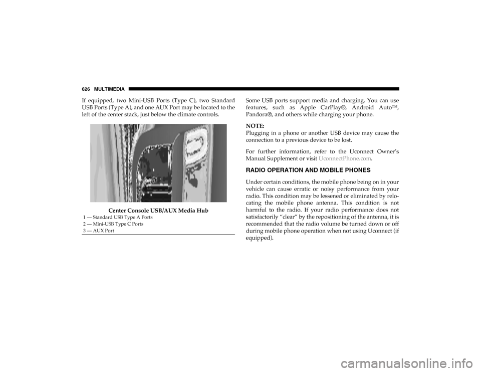 Ram 1500 2020  Owners Manual 626 MULTIMEDIA
If  equipped,  two  Mini-USB  Ports  (Type  C),  two  Standard
USB Ports (Type A), and one AUX Port may be located to the
left of the center stack, just below the climate controls.Cente