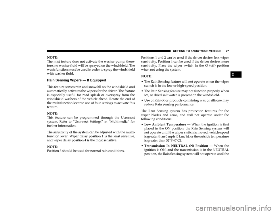 Ram 1500 2020 User Guide GETTING TO KNOW YOUR VEHICLE 77
NOTE:
The  mist  feature  does  not  activate  the  washer  pump;  there-
fore, no washer fluid will be sprayed on the windshield. The
wash function must be used in ord