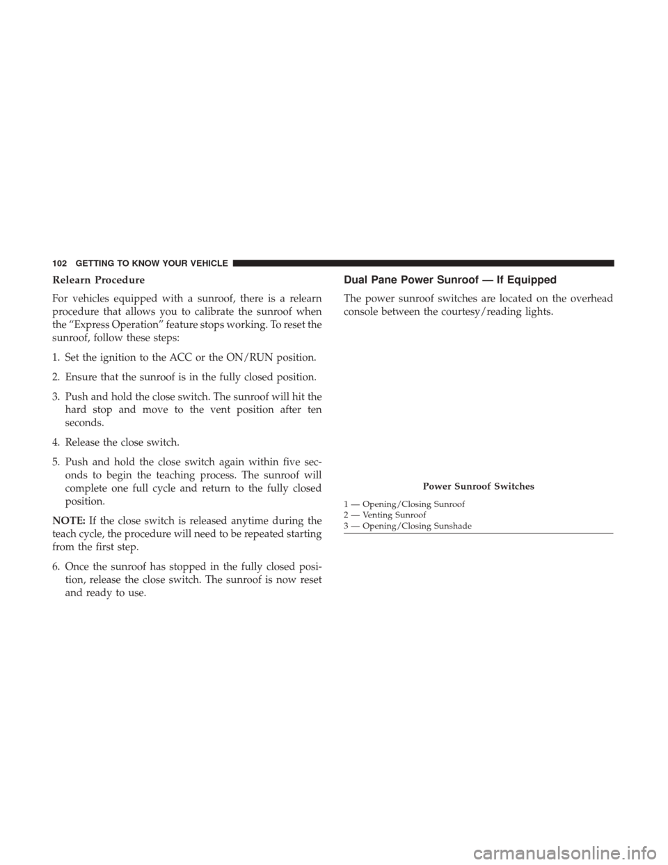 Ram 1500 2019 Owners Manual Relearn Procedure
For vehicles equipped with a sunroof, there is a relearn
procedure that allows you to calibrate the sunroof when
the “Express Operation” feature stops working. To reset the
sunro Ram 1500 2019 Owners Manual Relearn Procedure
For vehicles equipped with a sunroof, there is a relearn
procedure that allows you to calibrate the sunroof when
the “Express Operation” feature stops working. To reset the
sunro