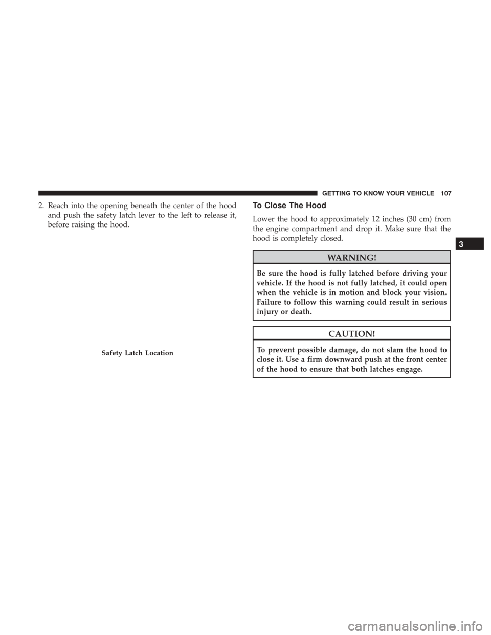 Ram 1500 2019  Owners Manual 2. Reach into the opening beneath the center of the hoodand push the safety latch lever to the left to release it,
before raising the hood.To Close The Hood
Lower the hood to approximately 12 inches (