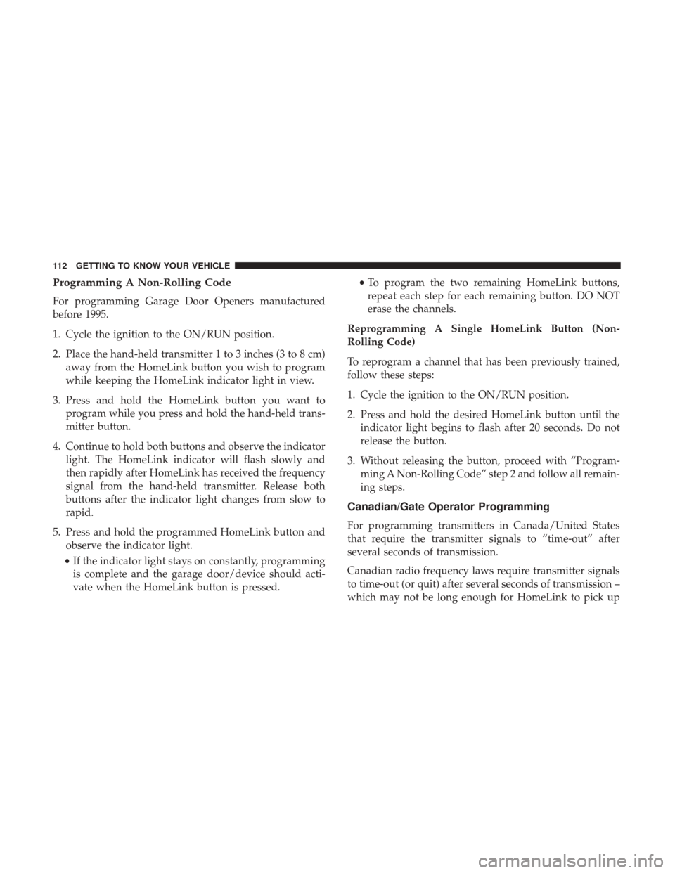 Ram 1500 2019 Owners Manual Programming A Non-Rolling Code
For programming Garage Door Openers manufactured
before 1995.
1. Cycle the ignition to the ON/RUN position.
2. Place the hand-held transmitter 1 to 3 inches (3 to 8 cm)a Ram 1500 2019 Owners Manual Programming A Non-Rolling Code
For programming Garage Door Openers manufactured
before 1995.
1. Cycle the ignition to the ON/RUN position.
2. Place the hand-held transmitter 1 to 3 inches (3 to 8 cm)a