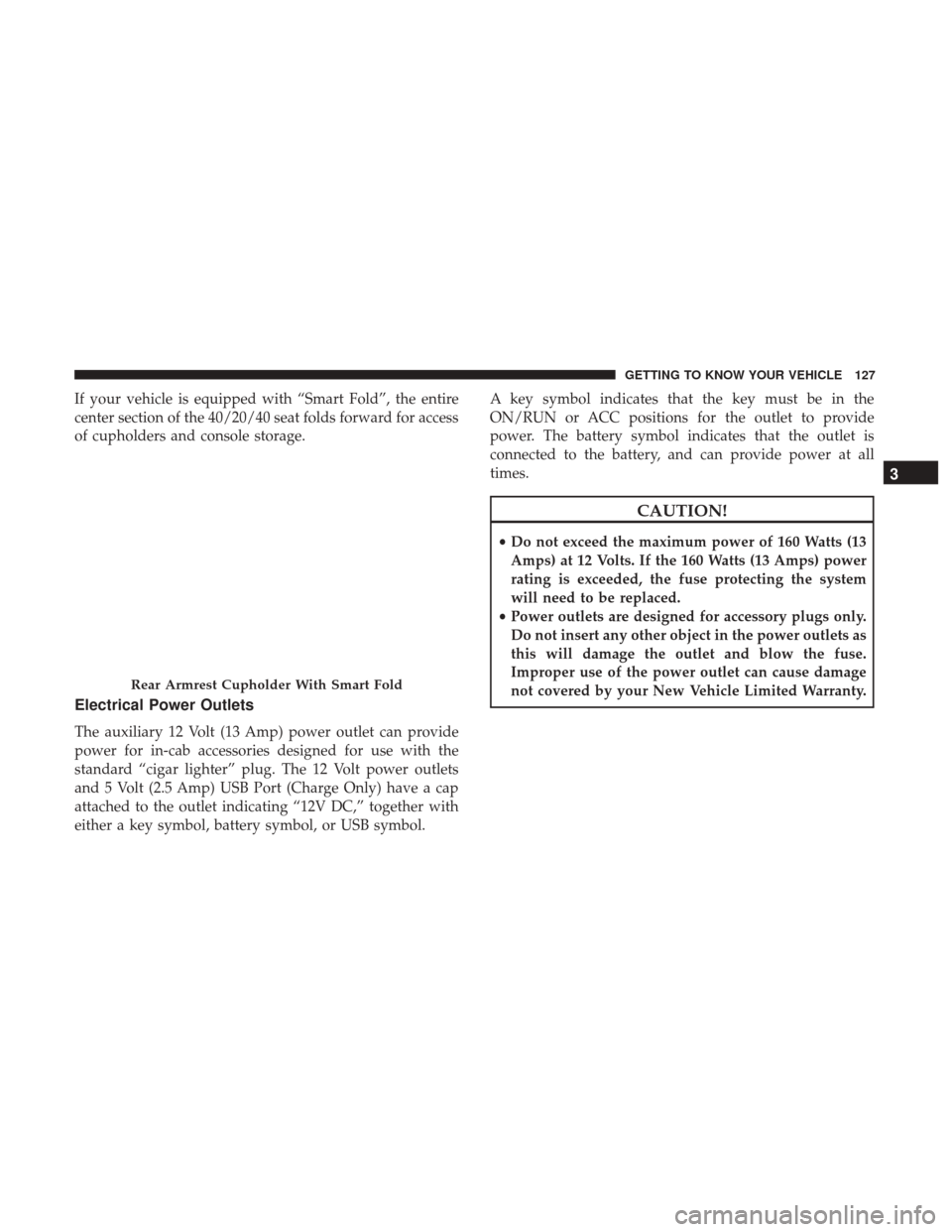 Ram 1500 2019  Owners Manual If your vehicle is equipped with “Smart Fold”, the entire
center section of the 40/20/40 seat folds forward for access
of cupholders and console storage.
Electrical Power Outlets
The auxiliary 12 