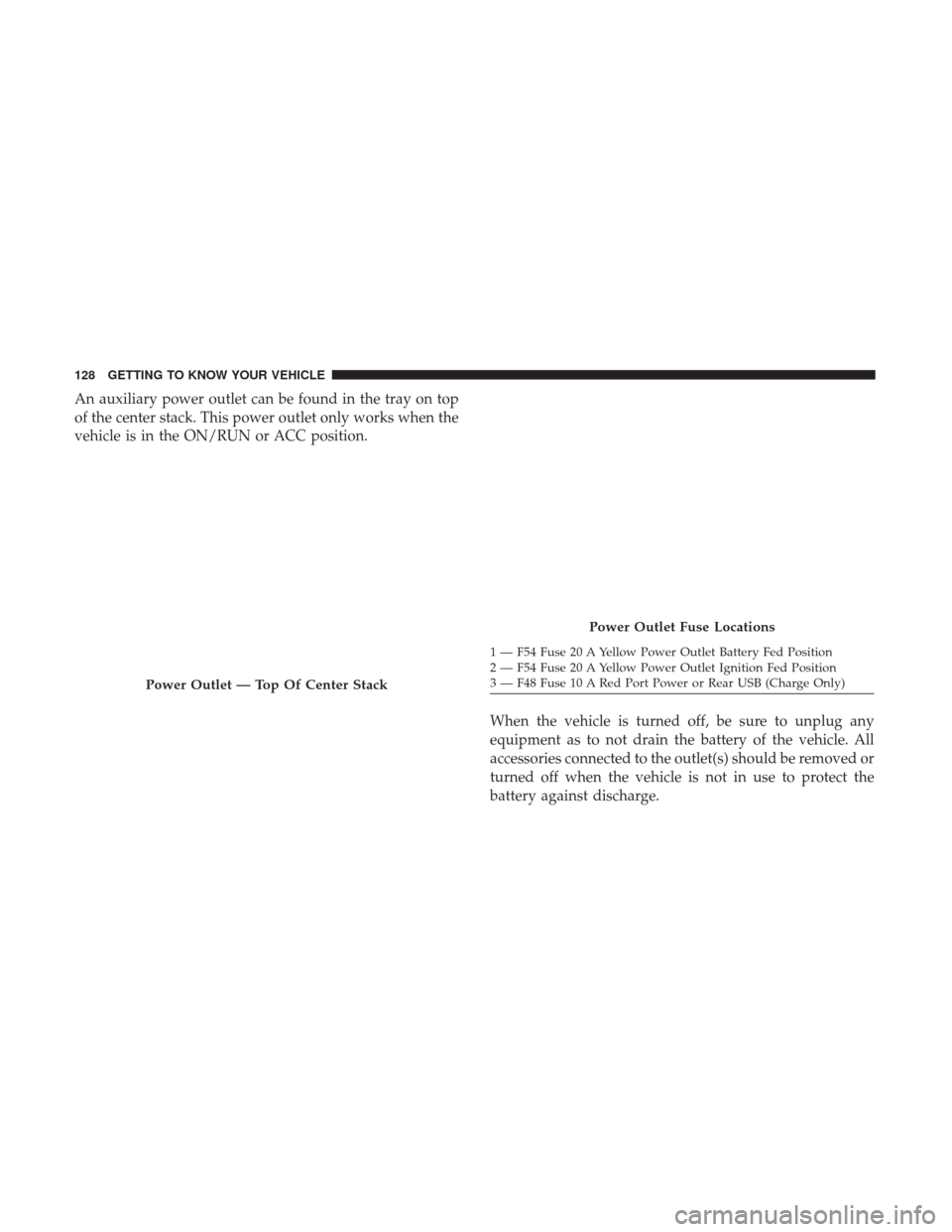 Ram 1500 2019  Owners Manual An auxiliary power outlet can be found in the tray on top
of the center stack. This power outlet only works when the
vehicle is in the ON/RUN or ACC position.When the vehicle is turned off, be sure to