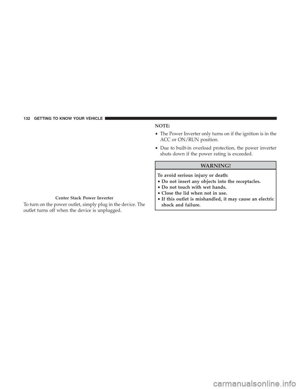 Ram 1500 2019 Owners Manual To turn on the power outlet, simply plug in the device. The
outlet turns off when the device is unplugged.NOTE:
•
The Power Inverter only turns on if the ignition is in the
ACC or ON/RUN position.
Ram 1500 2019 Owners Manual To turn on the power outlet, simply plug in the device. The
outlet turns off when the device is unplugged.NOTE:
•
The Power Inverter only turns on if the ignition is in the
ACC or ON/RUN position.