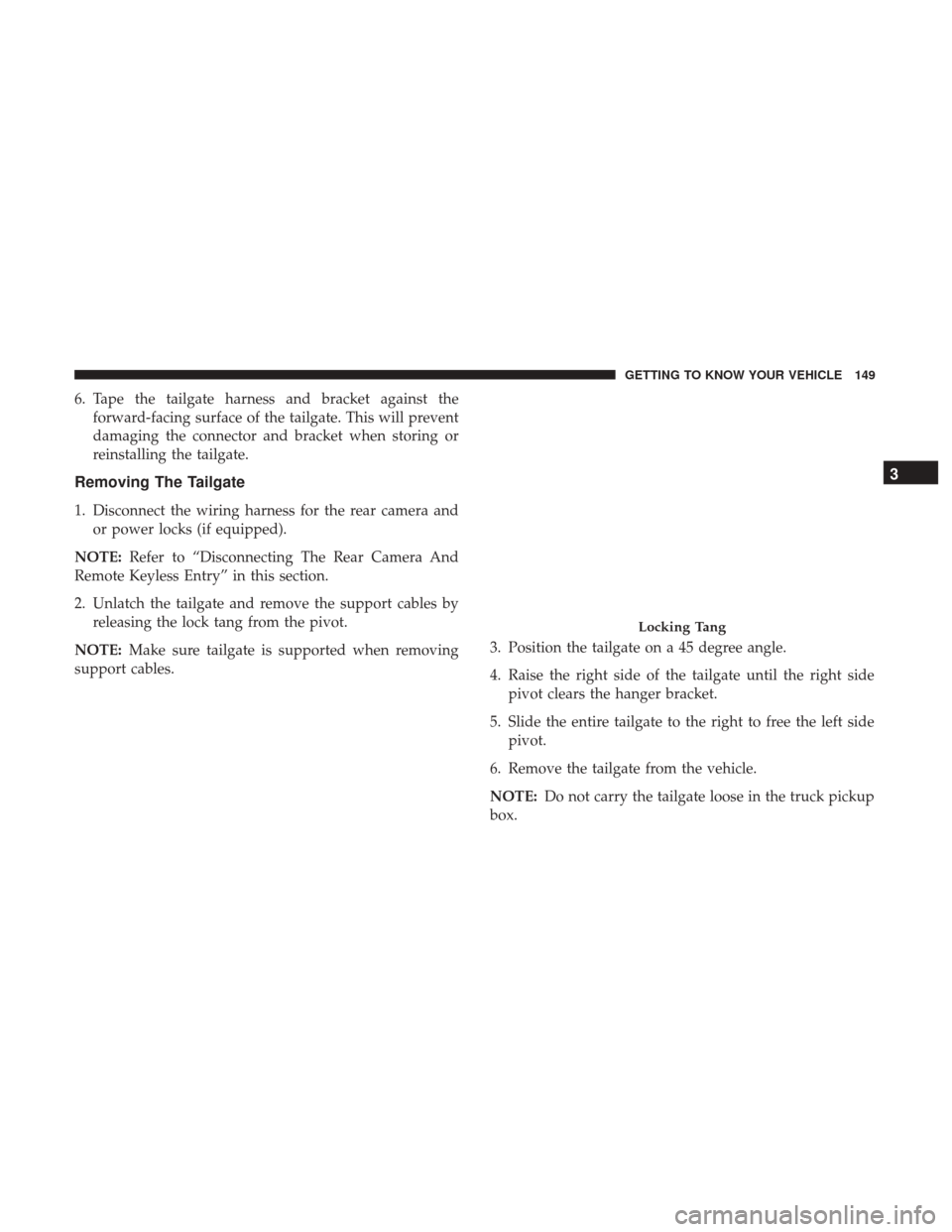 Ram 1500 2019  Owners Manual 6. Tape the tailgate harness and bracket against theforward-facing surface of the tailgate. This will prevent
damaging the connector and bracket when storing or
reinstalling the tailgate.
Removing The