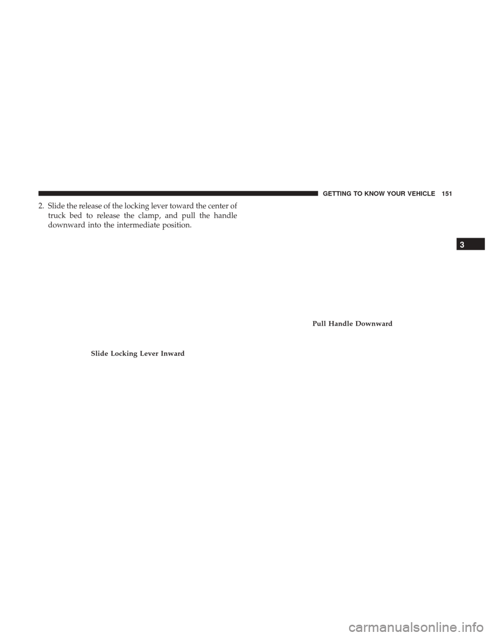 Ram 1500 2019  Owners Manual 2. Slide the release of the locking lever toward the center oftruck bed to release the clamp, and pull the handle
downward into the intermediate position.
Slide Locking Lever Inward
Pull Handle Downwa