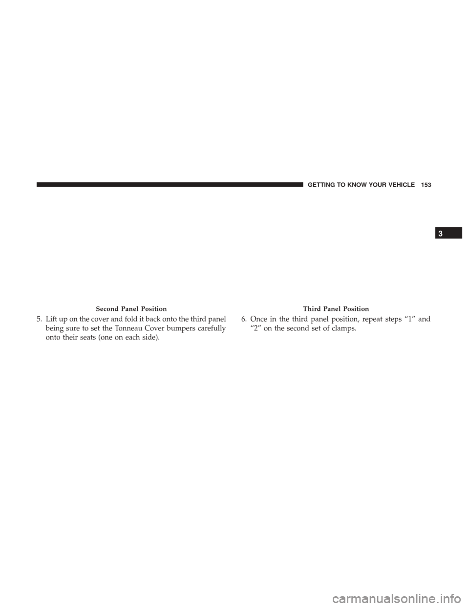 Ram 1500 2019  Owners Manual 5. Lift up on the cover and fold it back onto the third panelbeing sure to set the Tonneau Cover bumpers carefully
onto their seats (one on each side). 6. Once in the third panel position, repeat step
