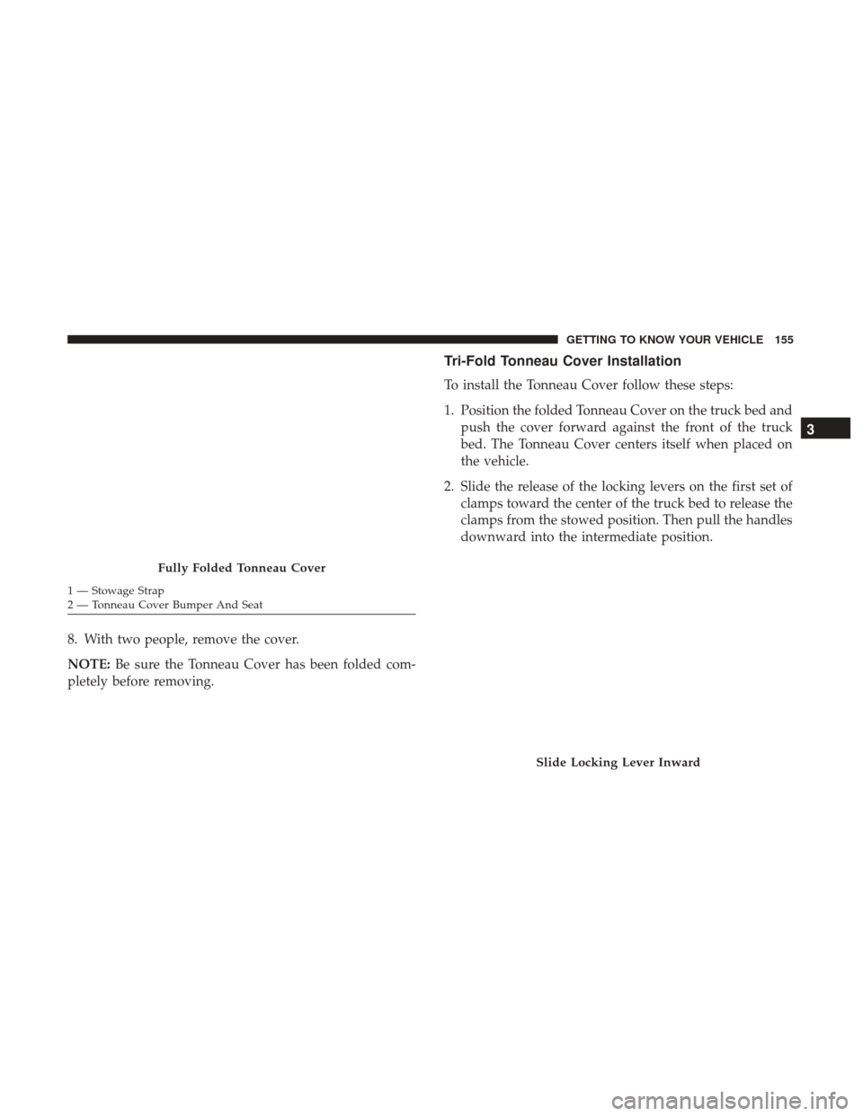 Ram 1500 2019  Owners Manual 8. With two people, remove the cover.
NOTE:Be sure the Tonneau Cover has been folded com-
pletely before removing.
Tri-Fold Tonneau Cover Installation
To install the Tonneau Cover follow these steps:
