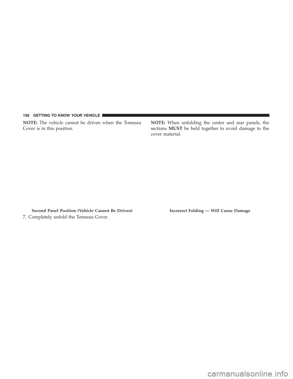 Ram 1500 2019  Owners Manual NOTE:The vehicle cannot be driven when the Tonneau
Cover is in this position.
7. Completely unfold the Tonneau Cover. NOTE:
When unfolding the center and rear panels, the
sections MUSTbe held together