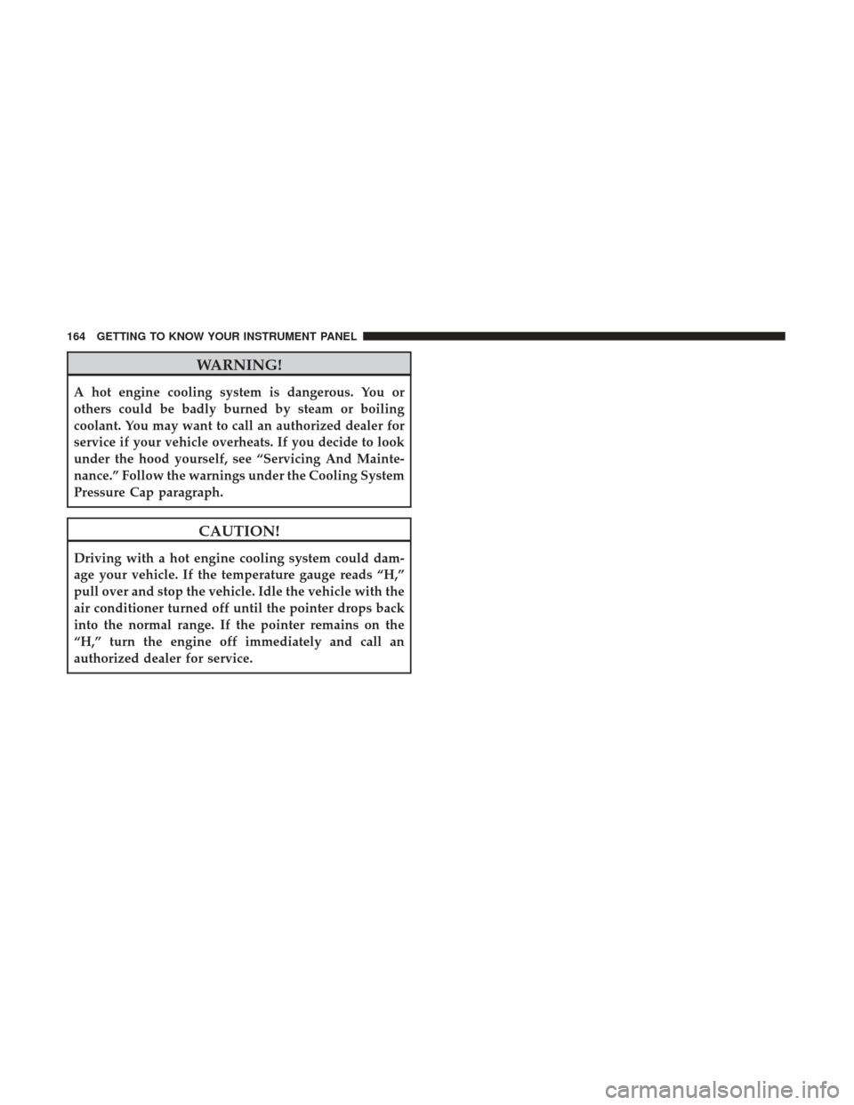 Ram 1500 2019  Owners Manual WARNING!
A hot engine cooling system is dangerous. You or
others could be badly burned by steam or boiling
coolant. You may want to call an authorized dealer for
service if your vehicle overheats. If 