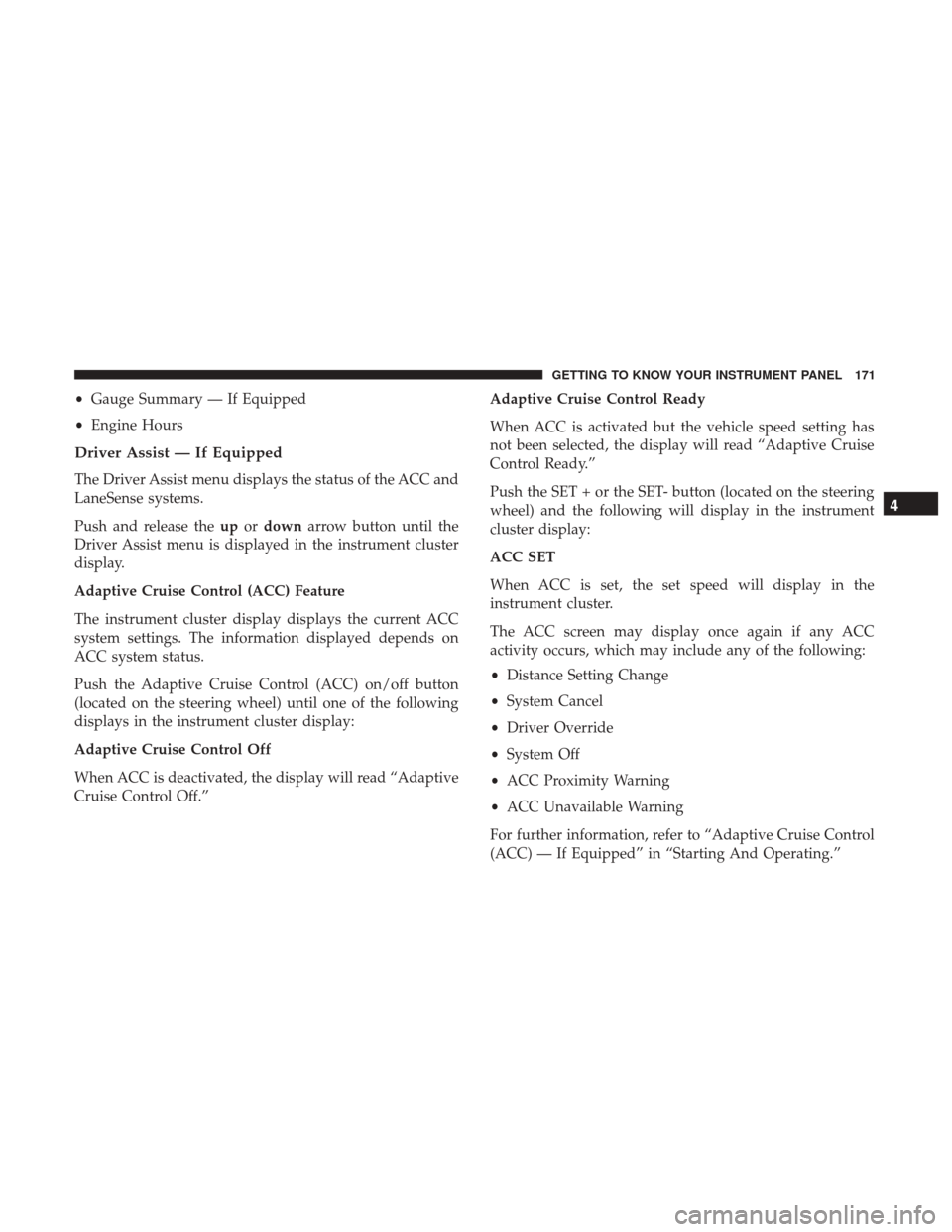 Ram 1500 2019 Owners Guide •Gauge Summary — If Equipped
• Engine Hours
Driver Assist — If Equipped
The Driver Assist menu displays the status of the ACC and
LaneSense systems.
Push and release the upordown arrow button Ram 1500 2019 Owners Guide •Gauge Summary — If Equipped
• Engine Hours
Driver Assist — If Equipped
The Driver Assist menu displays the status of the ACC and
LaneSense systems.
Push and release the upordown arrow button