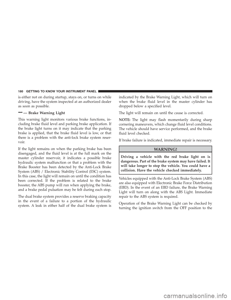 Ram 1500 2019  Owners Manual is either not on during startup, stays on, or turns on while
driving, have the system inspected at an authorized dealer
as soon as possible.
— Brake Warning Light
This warning light monitors various