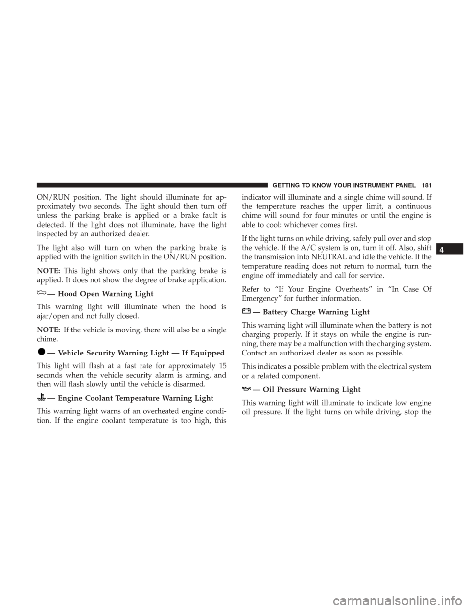 Ram 1500 2019  Owners Manual ON/RUN position. The light should illuminate for ap-
proximately two seconds. The light should then turn off
unless the parking brake is applied or a brake fault is
detected. If the light does not ill