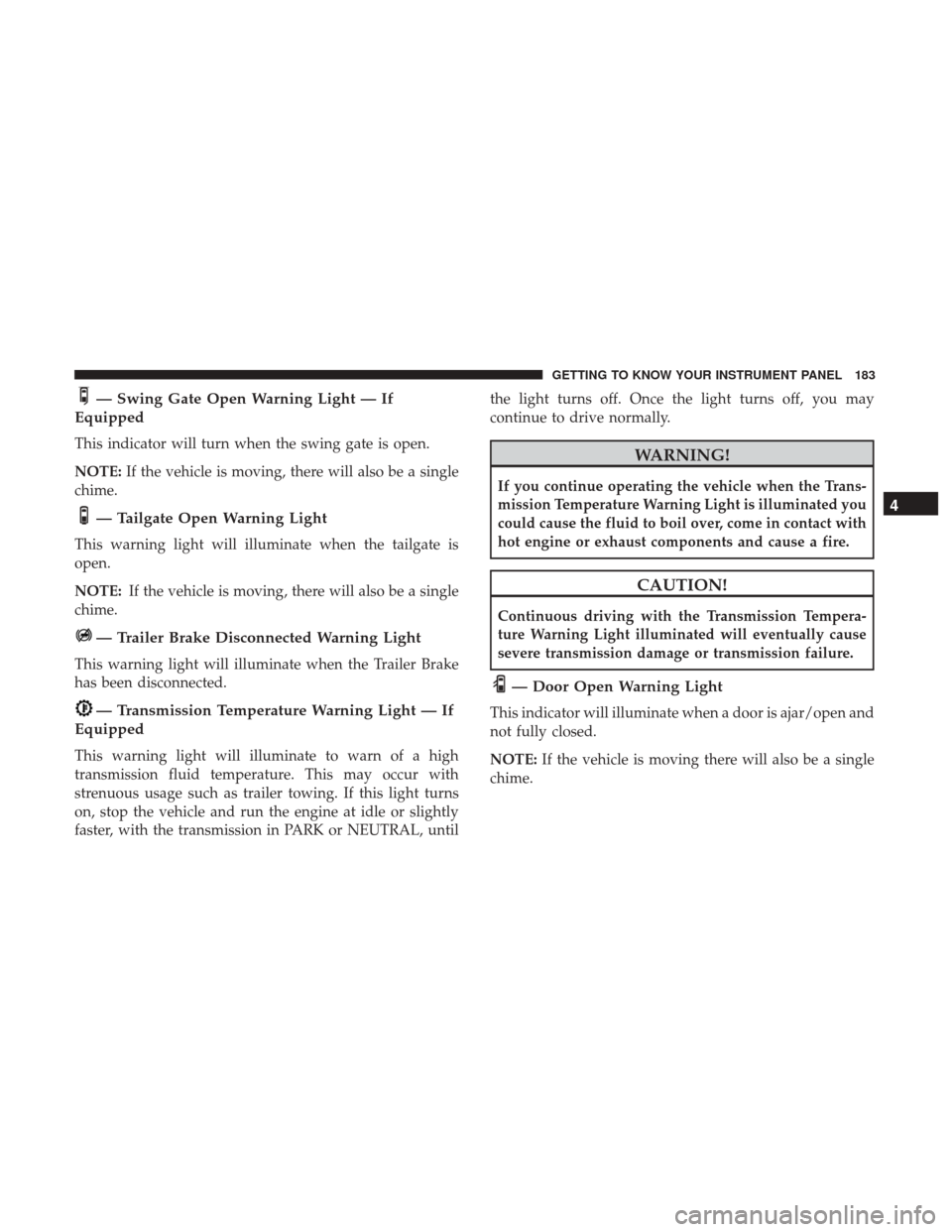 Ram 1500 2019  Owners Manual — Swing Gate Open Warning Light — If
Equipped
This indicator will turn when the swing gate is open.
NOTE: If the vehicle is moving, there will also be a single
chime.
— Tailgate Open Warning Lig