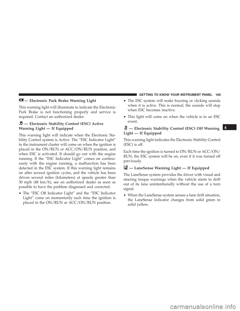 Ram 1500 2019 Owners Manual — Electronic Park Brake Warning Light
This warning light will illuminate to indicate the Electronic
Park Brake is not functioning properly and service is
required. Contact an authorized dealer.
— Ram 1500 2019 Owners Manual — Electronic Park Brake Warning Light
This warning light will illuminate to indicate the Electronic
Park Brake is not functioning properly and service is
required. Contact an authorized dealer.
—