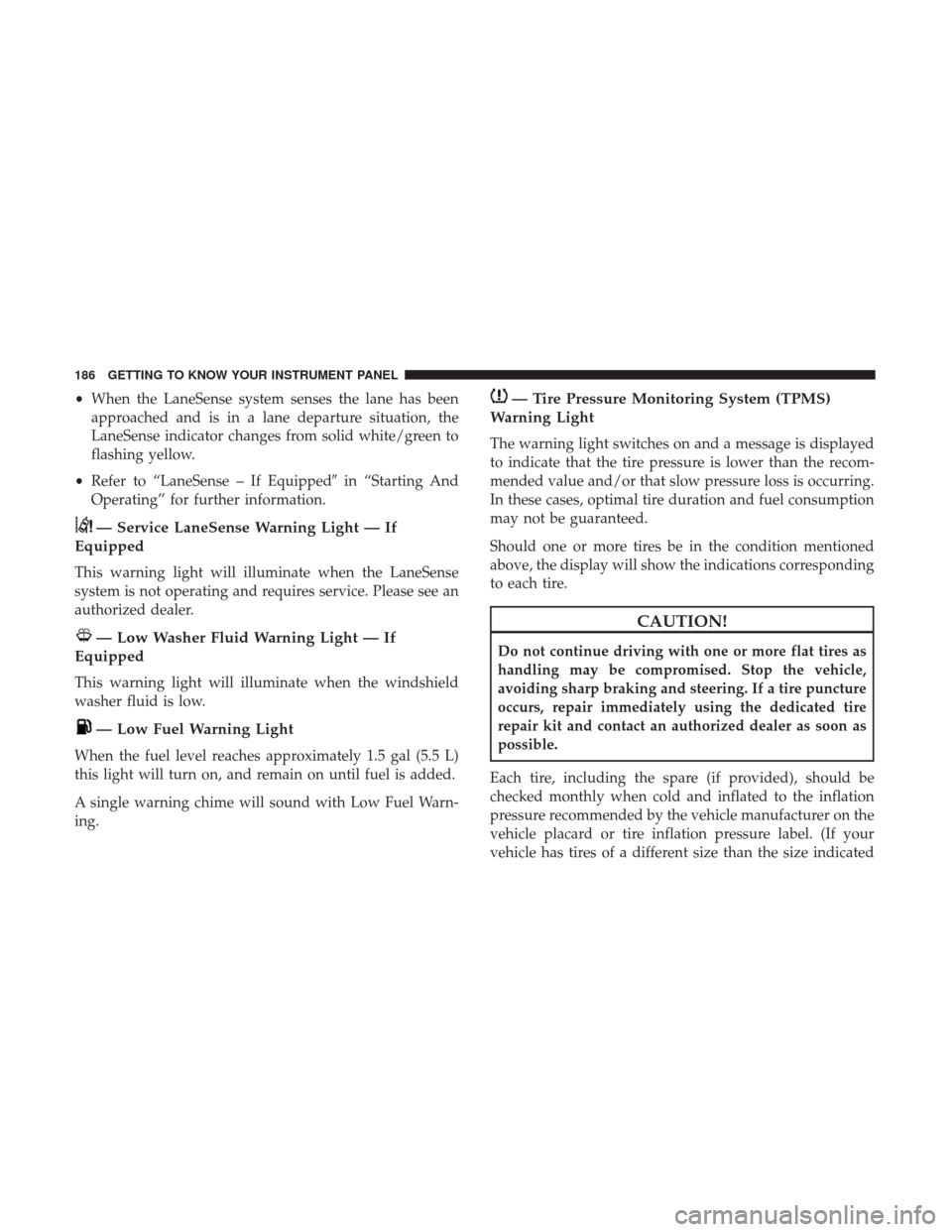 Ram 1500 2019  Owners Manual •When the LaneSense system senses the lane has been
approached and is in a lane departure situation, the
LaneSense indicator changes from solid white/green to
flashing yellow.
• Refer to “LaneSe