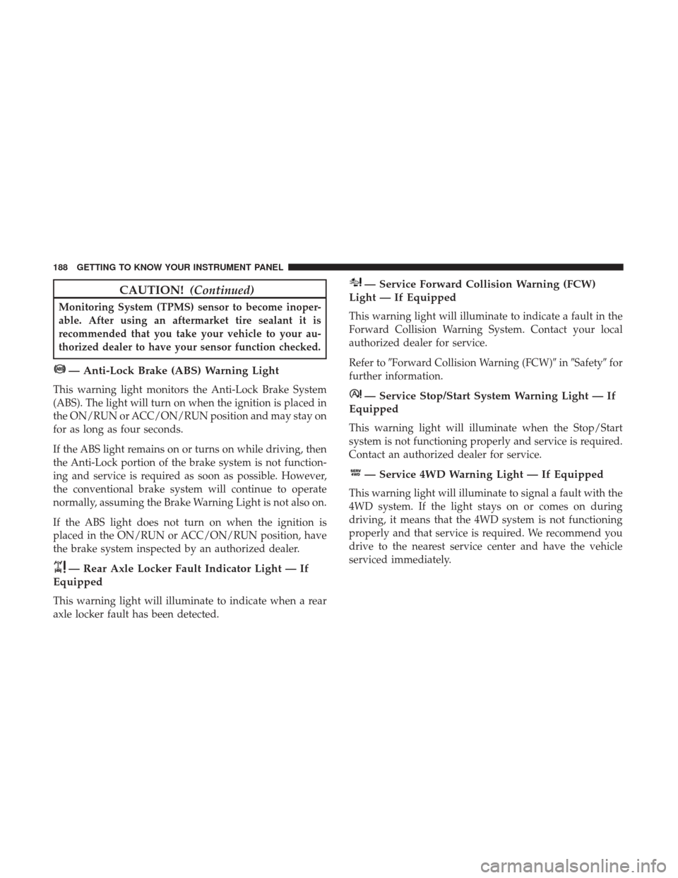 Ram 1500 2019  Owners Manual CAUTION!(Continued)
Monitoring System (TPMS) sensor to become inoper-
able. After using an aftermarket tire sealant it is
recommended that you take your vehicle to your au-
thorized dealer to have you