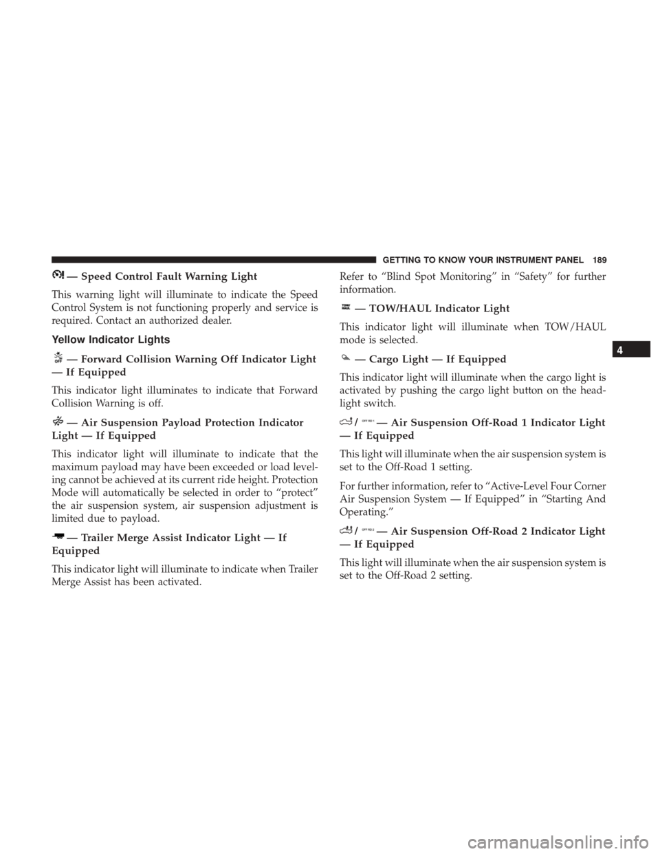 Ram 1500 2019  Owners Manual — Speed Control Fault Warning Light
This warning light will illuminate to indicate the Speed
Control System is not functioning properly and service is
required. Contact an authorized dealer.
Yellow 