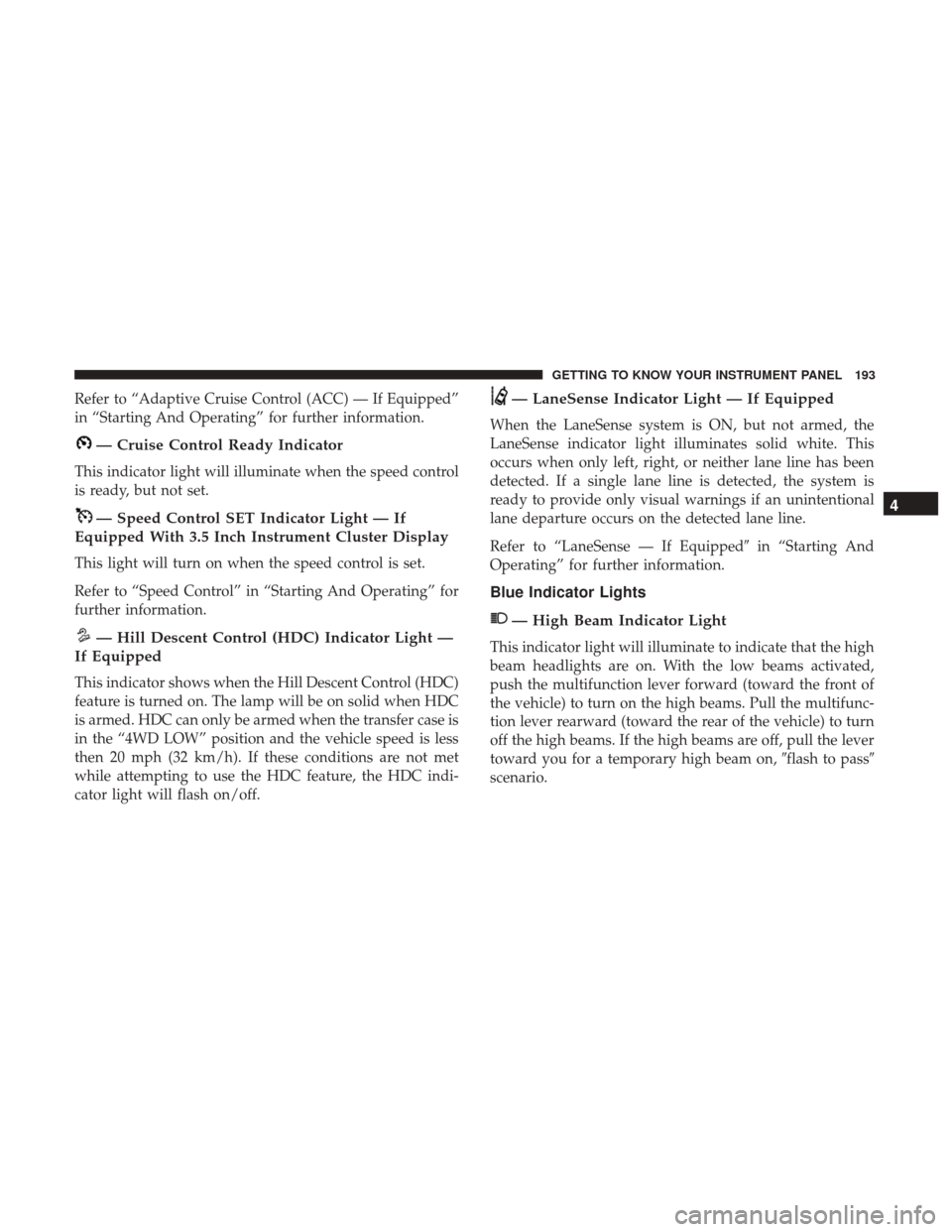 Ram 1500 2019 Owners Guide Refer to “Adaptive Cruise Control (ACC) — If Equipped”
in “Starting And Operating” for further information.
— Cruise Control Ready Indicator
This indicator light will illuminate when the s