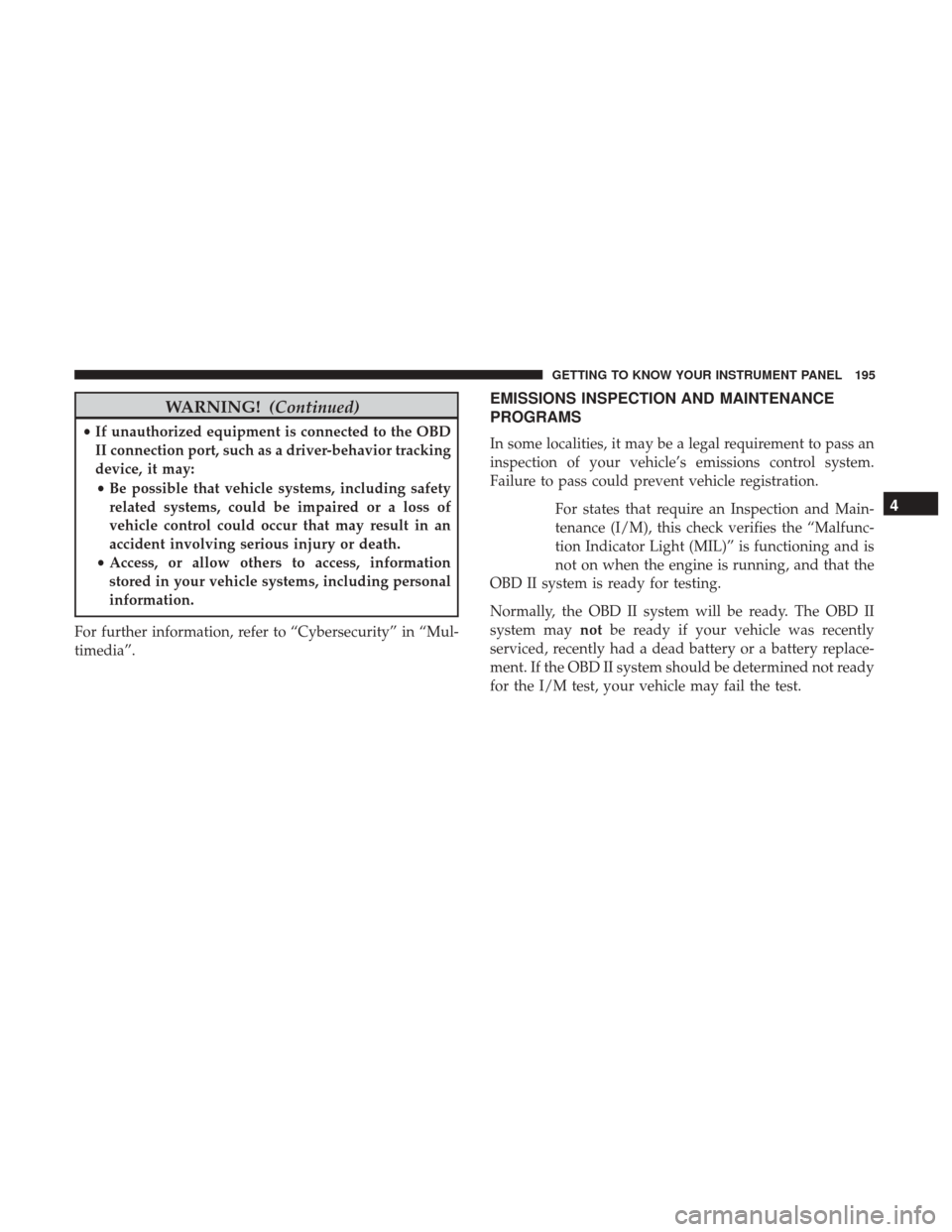 Ram 1500 2019 Owners Manual WARNING!(Continued)
•If unauthorized equipment is connected to the OBD
II connection port, such as a driver-behavior tracking
device, it may:
• Be possible that vehicle systems, including safety
r Ram 1500 2019 Owners Manual WARNING!(Continued)
•If unauthorized equipment is connected to the OBD
II connection port, such as a driver-behavior tracking
device, it may:
• Be possible that vehicle systems, including safety
r