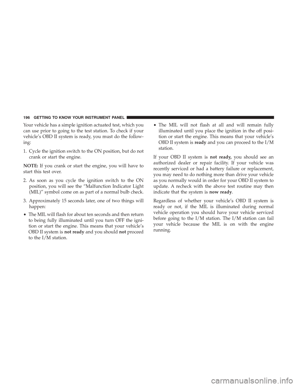 Ram 1500 2019 Owners Manual Your vehicle has a simple ignition actuated test, which you
can use prior to going to the test station. To check if your
vehicle’s OBD II system is ready, you must do the follow-
ing:
1. Cycle the i Ram 1500 2019 Owners Manual Your vehicle has a simple ignition actuated test, which you
can use prior to going to the test station. To check if your
vehicle’s OBD II system is ready, you must do the follow-
ing:
1. Cycle the i
