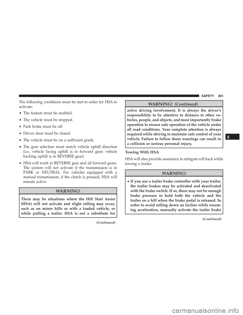 Ram 1500 2019 Owners Manual The following conditions must be met in order for HSA to
activate:
•The feature must be enabled.
• The vehicle must be stopped.
• Park brake must be off.
• Driver door must be closed.
• The Ram 1500 2019 Owners Manual The following conditions must be met in order for HSA to
activate:
•The feature must be enabled.
• The vehicle must be stopped.
• Park brake must be off.
• Driver door must be closed.
• The