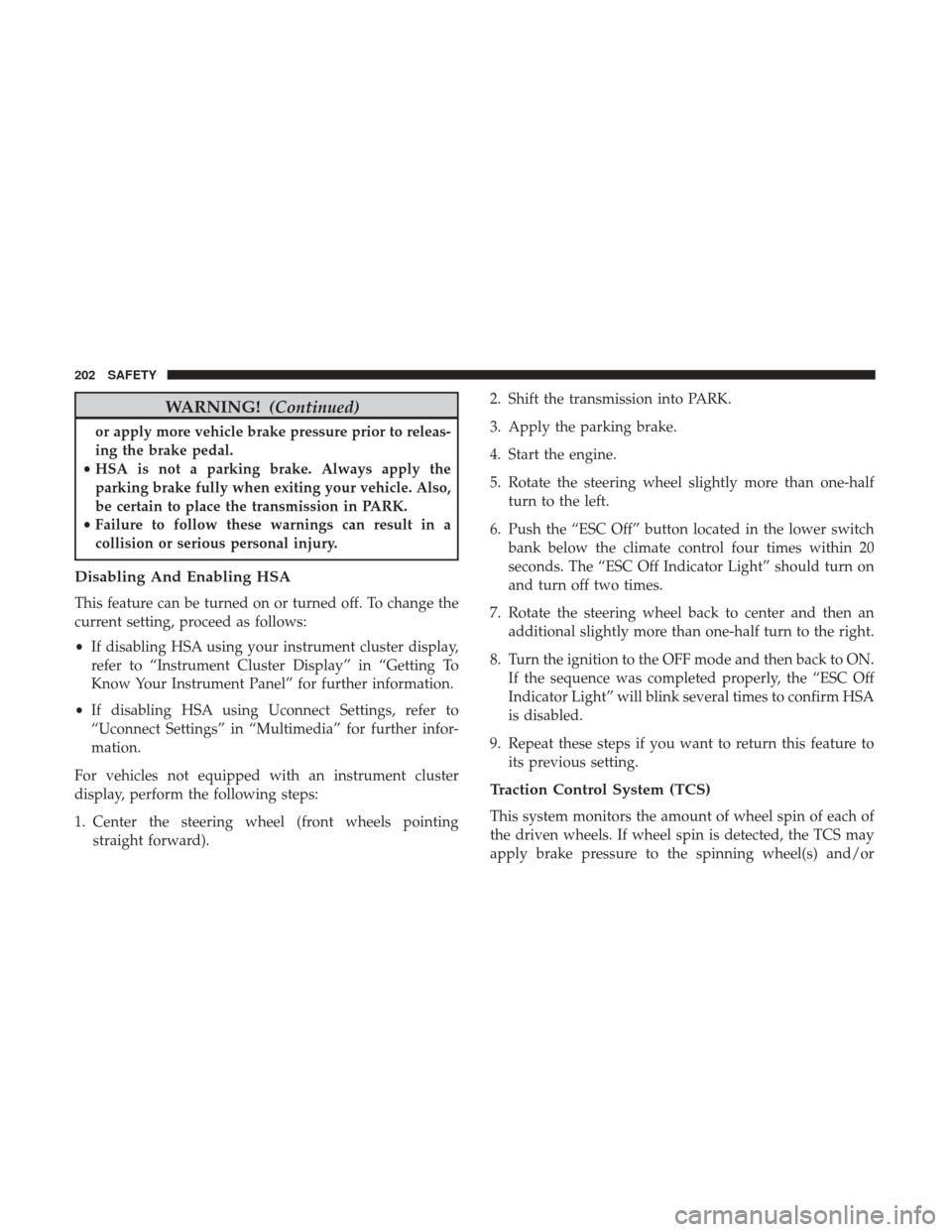 Ram 1500 2019 Owners Guide WARNING!(Continued)
or apply more vehicle brake pressure prior to releas-
ing the brake pedal.
• HSA is not a parking brake. Always apply the
parking brake fully when exiting your vehicle. Also,
be 