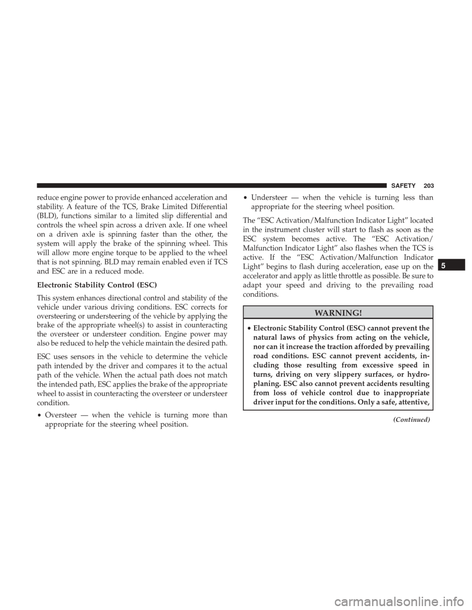 Ram 1500 2019  Owners Manual reduce engine power to provide enhanced acceleration and
stability. A feature of the TCS, Brake Limited Differential
(BLD), functions similar to a limited slip differential and
controls the wheel spin