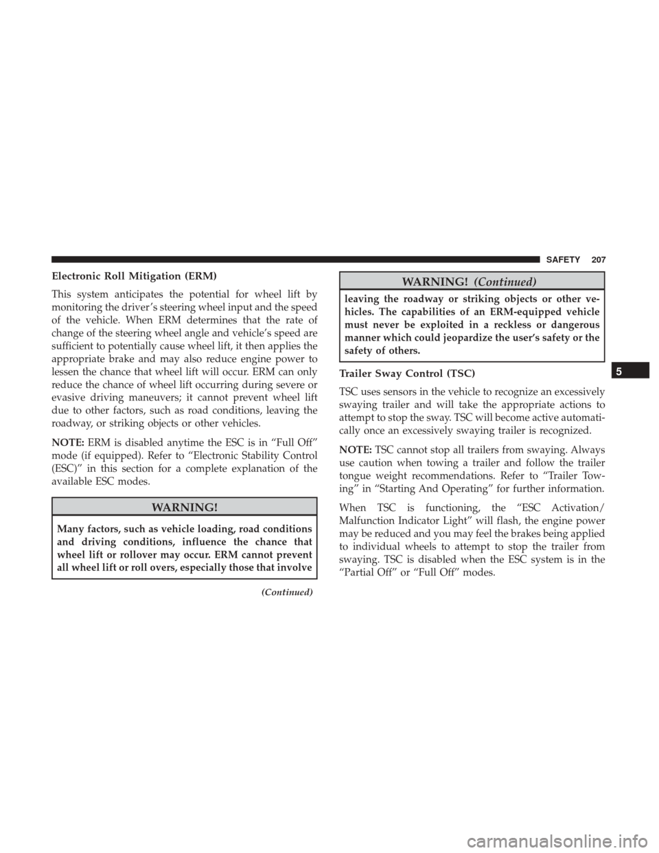 Ram 1500 2019 Owners Guide Electronic Roll Mitigation (ERM)
This system anticipates the potential for wheel lift by
monitoring the driver ’s steering wheel input and the speed
of the vehicle. When ERM determines that the rate