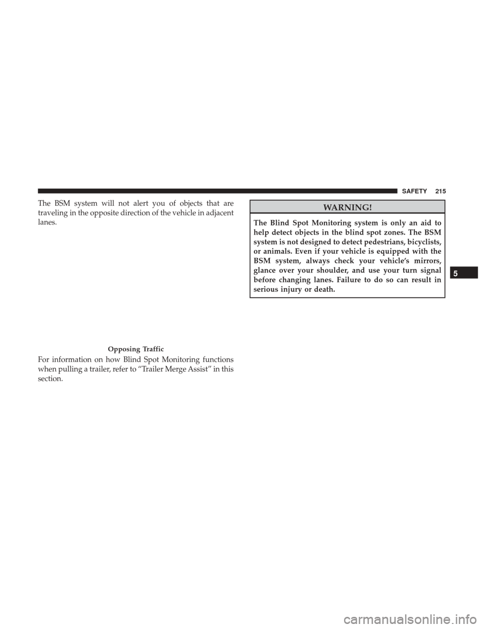 Ram 1500 2019 Owners Manual The BSM system will not alert you of objects that are
traveling in the opposite direction of the vehicle in adjacent
lanes.
For information on how Blind Spot Monitoring functions
when pulling a traile Ram 1500 2019 Owners Manual The BSM system will not alert you of objects that are
traveling in the opposite direction of the vehicle in adjacent
lanes.
For information on how Blind Spot Monitoring functions
when pulling a traile