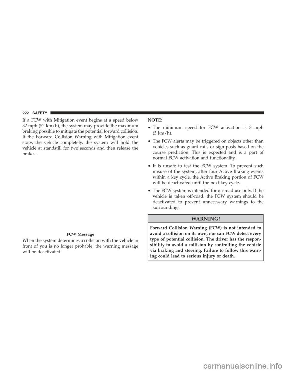 Ram 1500 2019  Owners Manual If a FCW with Mitigation event begins at a speed below
32 mph (52 km/h), the system may provide the maximum
braking possible to mitigate the potential forward collision.
If the Forward Collision Warni