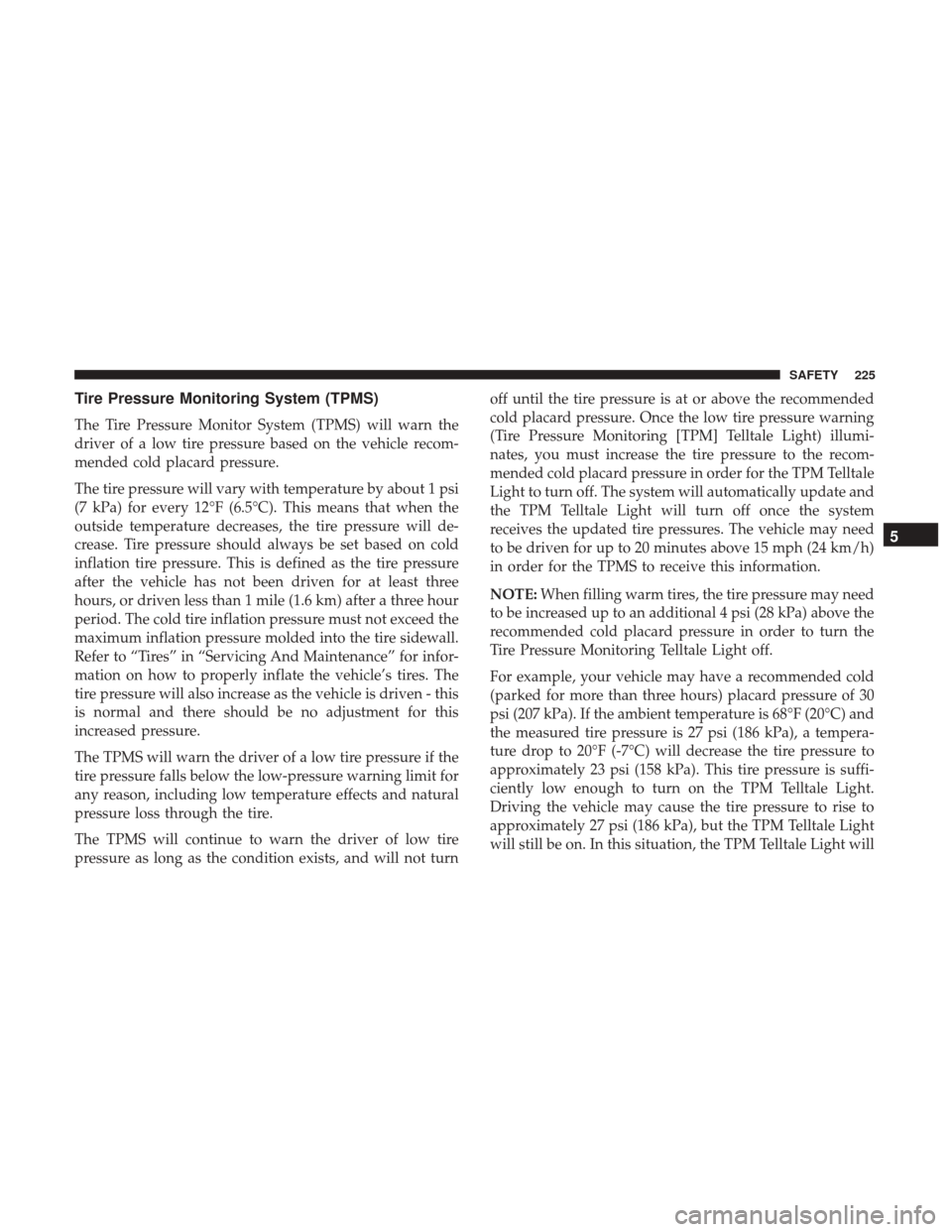 Ram 1500 2019  Owners Manual Tire Pressure Monitoring System (TPMS)
The Tire Pressure Monitor System (TPMS) will warn the
driver of a low tire pressure based on the vehicle recom-
mended cold placard pressure.
The tire pressure w
