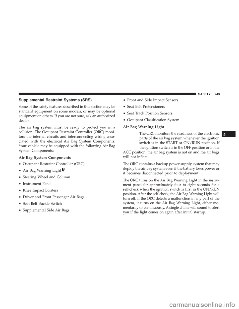 Ram 1500 2019 User Guide Supplemental Restraint Systems (SRS)
Some of the safety features described in this section may be
standard equipment on some models, or may be optional
equipment on others. If you are not sure, ask an