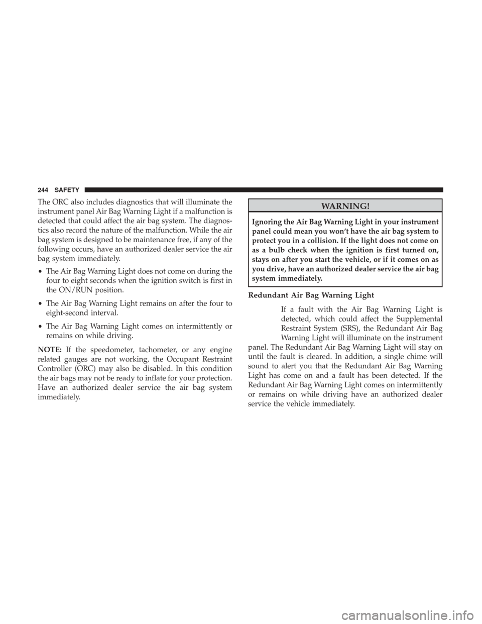 Ram 1500 2019 Owners Manual The ORC also includes diagnostics that will illuminate the
instrument panel Air Bag Warning Light if a malfunction is
detected that could affect the air bag system. The diagnos-
tics also record the n Ram 1500 2019 Owners Manual The ORC also includes diagnostics that will illuminate the
instrument panel Air Bag Warning Light if a malfunction is
detected that could affect the air bag system. The diagnos-
tics also record the n