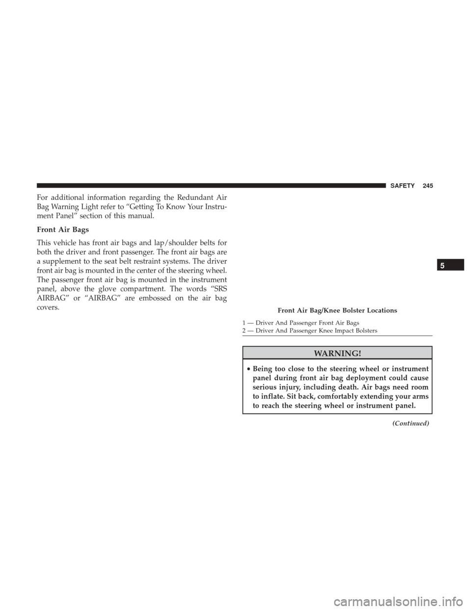 Ram 1500 2019  Owners Manual For additional information regarding the Redundant Air
Bag Warning Light refer to “Getting To Know Your Instru-
ment Panel” section of this manual.
Front Air Bags
This vehicle has front air bags a