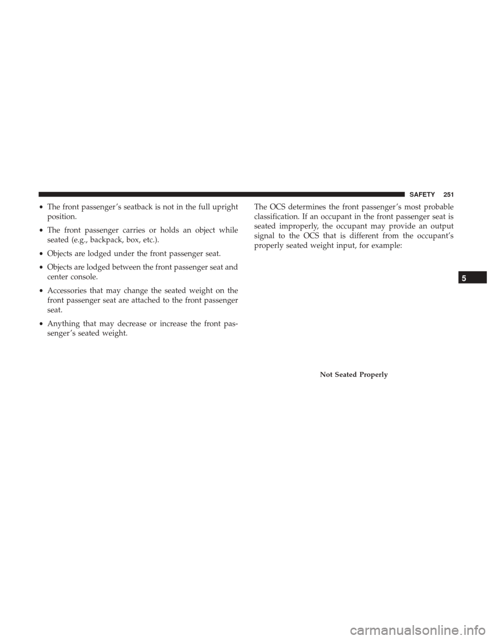 Ram 1500 2019  Owners Manual •The front passenger ’s seatback is not in the full upright
position.
• The front passenger carries or holds an object while
seated (e.g., backpack, box, etc.).
• Objects are lodged under the 