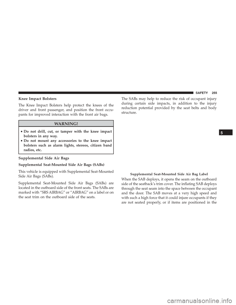 Ram 1500 2019  Owners Manual Knee Impact Bolsters
The Knee Impact Bolsters help protect the knees of the
driver and front passenger, and position the front occu-
pants for improved interaction with the front air bags.
WARNING!
�