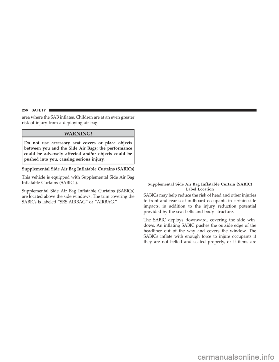 Ram 1500 2019 User Guide area where the SAB inflates. Children are at an even greater
risk of injury from a deploying air bag.
WARNING!
Do not use accessory seat covers or place objects
between you and the Side Air Bags; the 