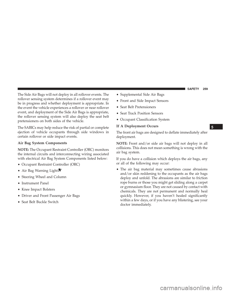 Ram 1500 2019  Owners Manual The Side Air Bags will not deploy in all rollover events. The
rollover sensing system determines if a rollover event may
be in progress and whether deployment is appropriate. In
the event the vehicle 