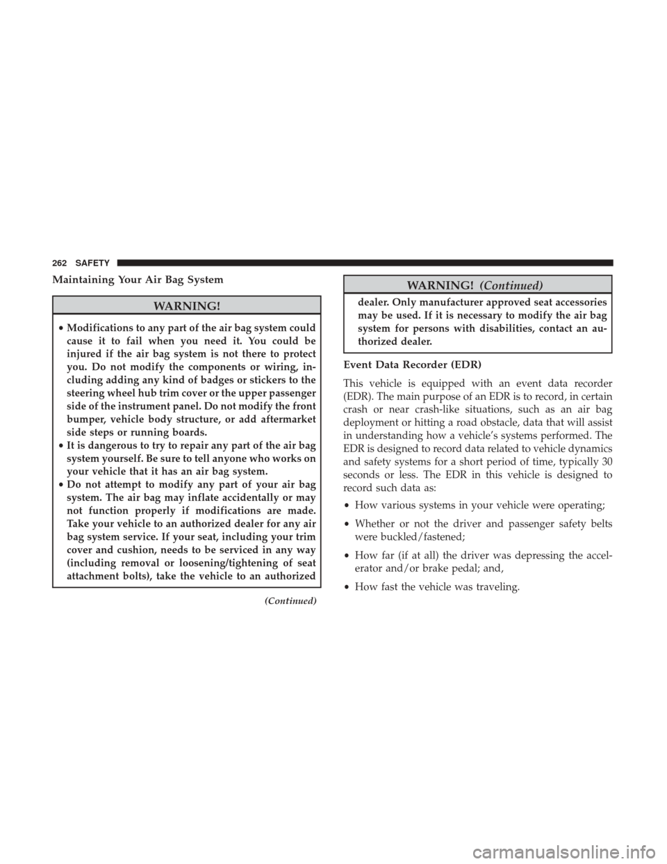 Ram 1500 2019 Owners Manual Maintaining Your Air Bag System
WARNING!
•Modifications to any part of the air bag system could
cause it to fail when you need it. You could be
injured if the air bag system is not there to protect
Ram 1500 2019 Owners Manual Maintaining Your Air Bag System
WARNING!
•Modifications to any part of the air bag system could
cause it to fail when you need it. You could be
injured if the air bag system is not there to protect