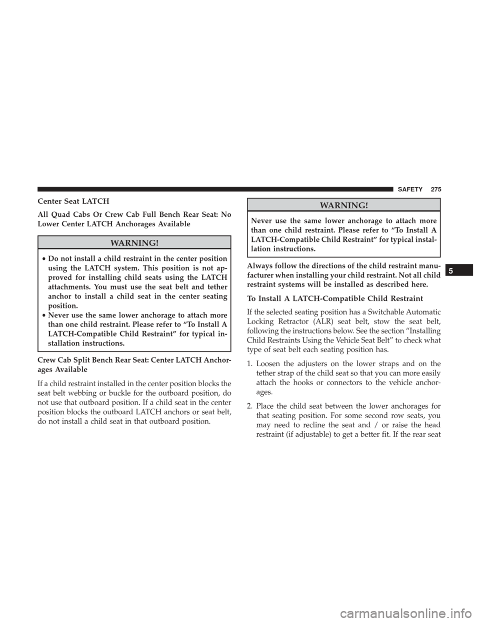 Ram 1500 2019 Owners Guide Center Seat LATCH
All Quad Cabs Or Crew Cab Full Bench Rear Seat: No
Lower Center LATCH Anchorages Available
WARNING!
•Do not install a child restraint in the center position
using the LATCH system.